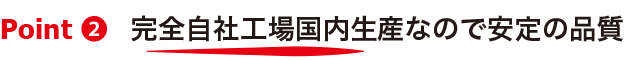 完全自社工場生産なので安定の品質